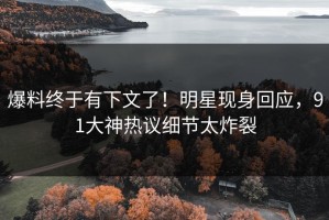 爆料终于有下文了！明星现身回应，91大神热议细节太炸裂