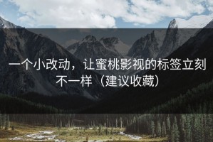 一个小改动，让蜜桃影视的标签立刻不一样（建议收藏）