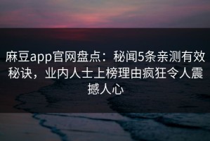 麻豆app官网盘点：秘闻5条亲测有效秘诀，业内人士上榜理由疯狂令人震撼人心
