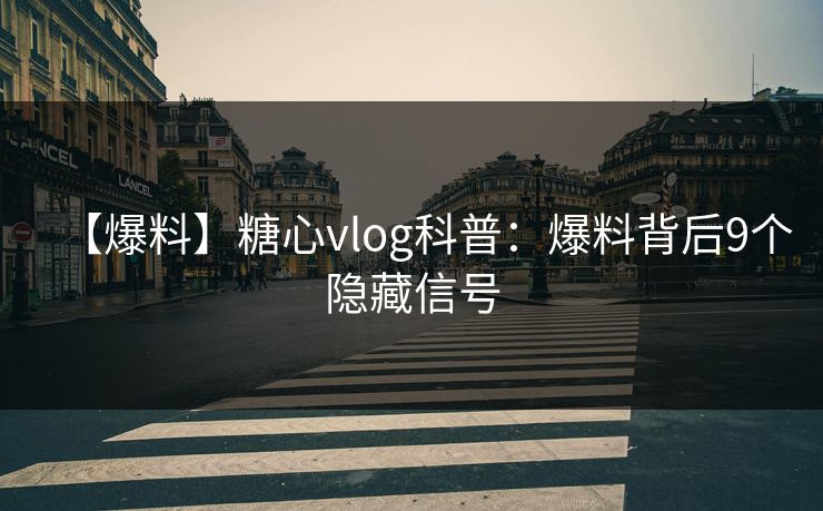 【爆料】糖心vlog科普：爆料背后9个隐藏信号