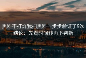 黑料不打烊我把黑料一步步验证了9次结论：先看时间线再下判断