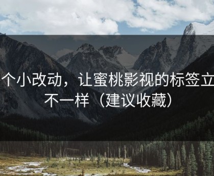 一个小改动，让蜜桃影视的标签立刻不一样（建议收藏）