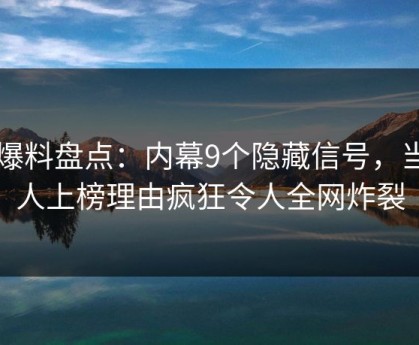 51爆料盘点：内幕9个隐藏信号，当事人上榜理由疯狂令人全网炸裂