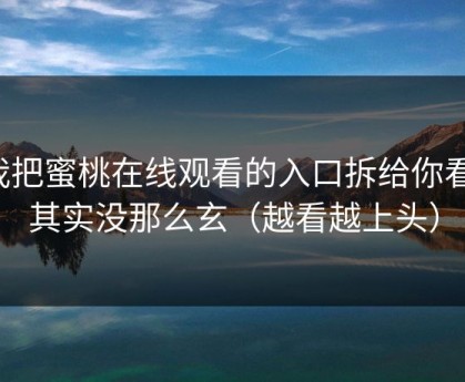 我把蜜桃在线观看的入口拆给你看：其实没那么玄（越看越上头）