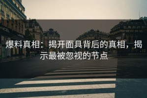 爆料真相：揭开面具背后的真相，揭示最被忽视的节点