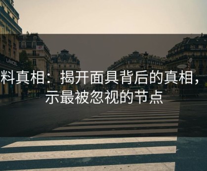 爆料真相：揭开面具背后的真相，揭示最被忽视的节点