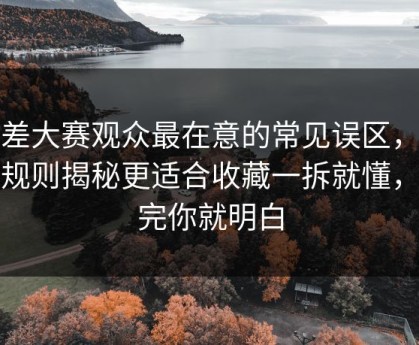 反差大赛观众最在意的常见误区，隐藏规则揭秘更适合收藏一拆就懂，看完你就明白