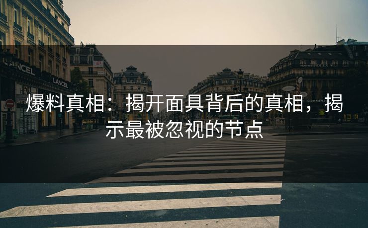 爆料真相：揭开面具背后的真相，揭示最被忽视的节点